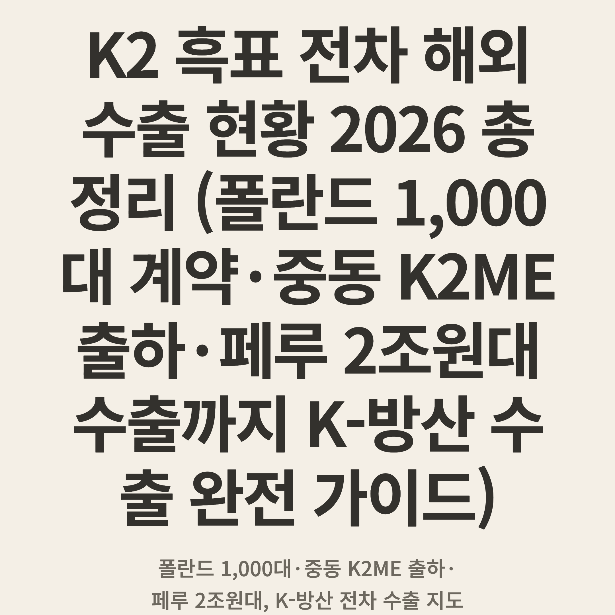 K2 흑표 전차 해외 수출 현황 2026 총정리 (폴란드 1,000대 계약·중동 K2ME 출하·페루 2조원대 수출까지 K-방산 수출 완전 가이드)