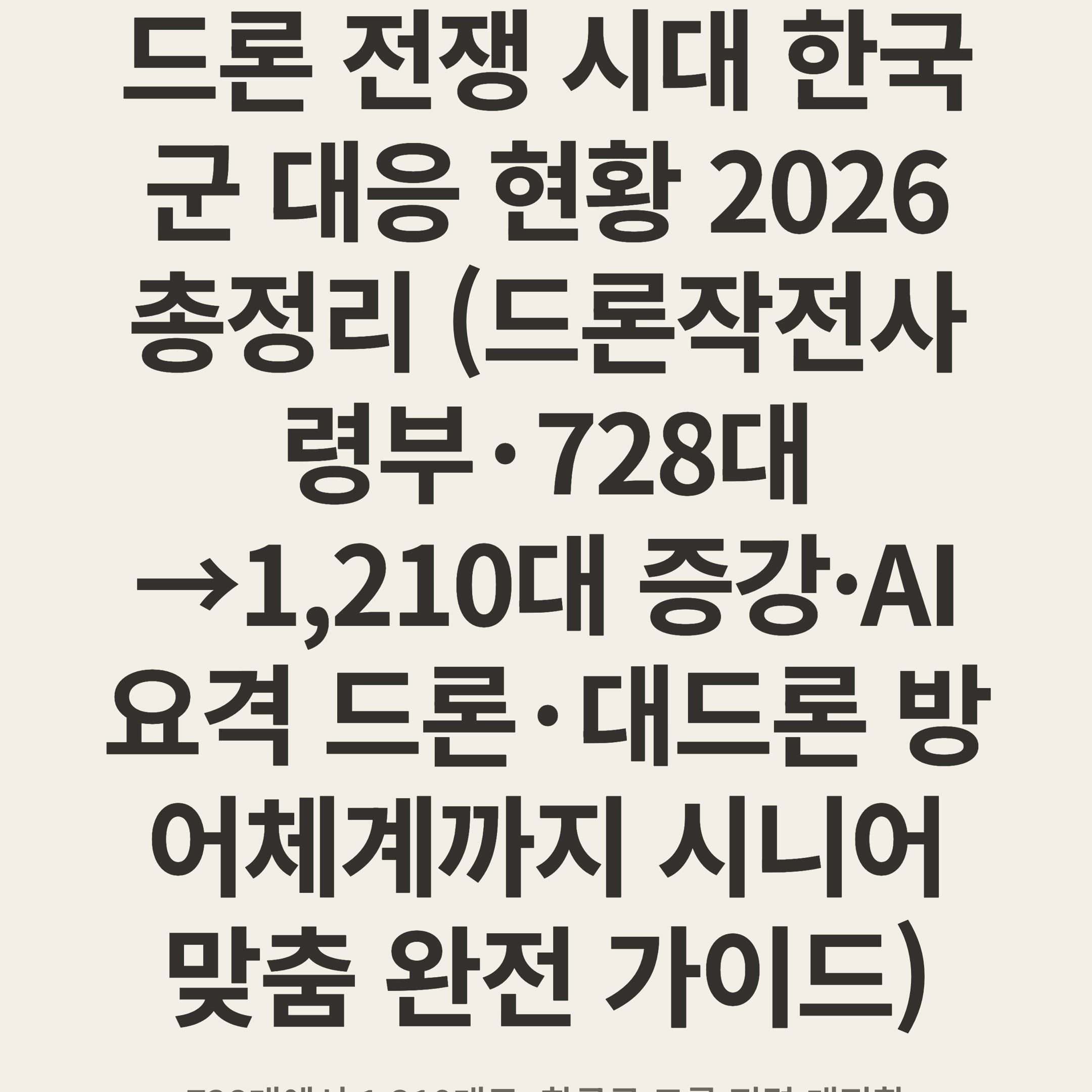 드론 전쟁 시대 한국군 대응 현황 2026 총정리 (드론작전사령부·728대→1,210대 증강·AI 요격 드론·대드론 방어체계까지 시니어 맞춤 완전 가이드)