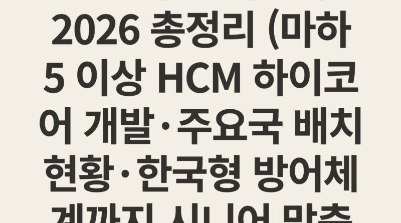 극초음속 미사일 개발 경쟁 한국 현황 2026 총정리 (마하 5 이상 HCM 하이코어 개발·주요국 배치 현황·한국형 방어체계까지 시니어 맞춤 완전 가이드)