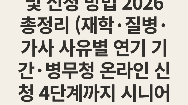 현역 입영 연기 사유 및 신청 방법 2026 총정리 (재학·질병·가사 사유별 연기 기간·병무청 온라인 신청 4단계까지 시니어 맞춤 완전 가이드)