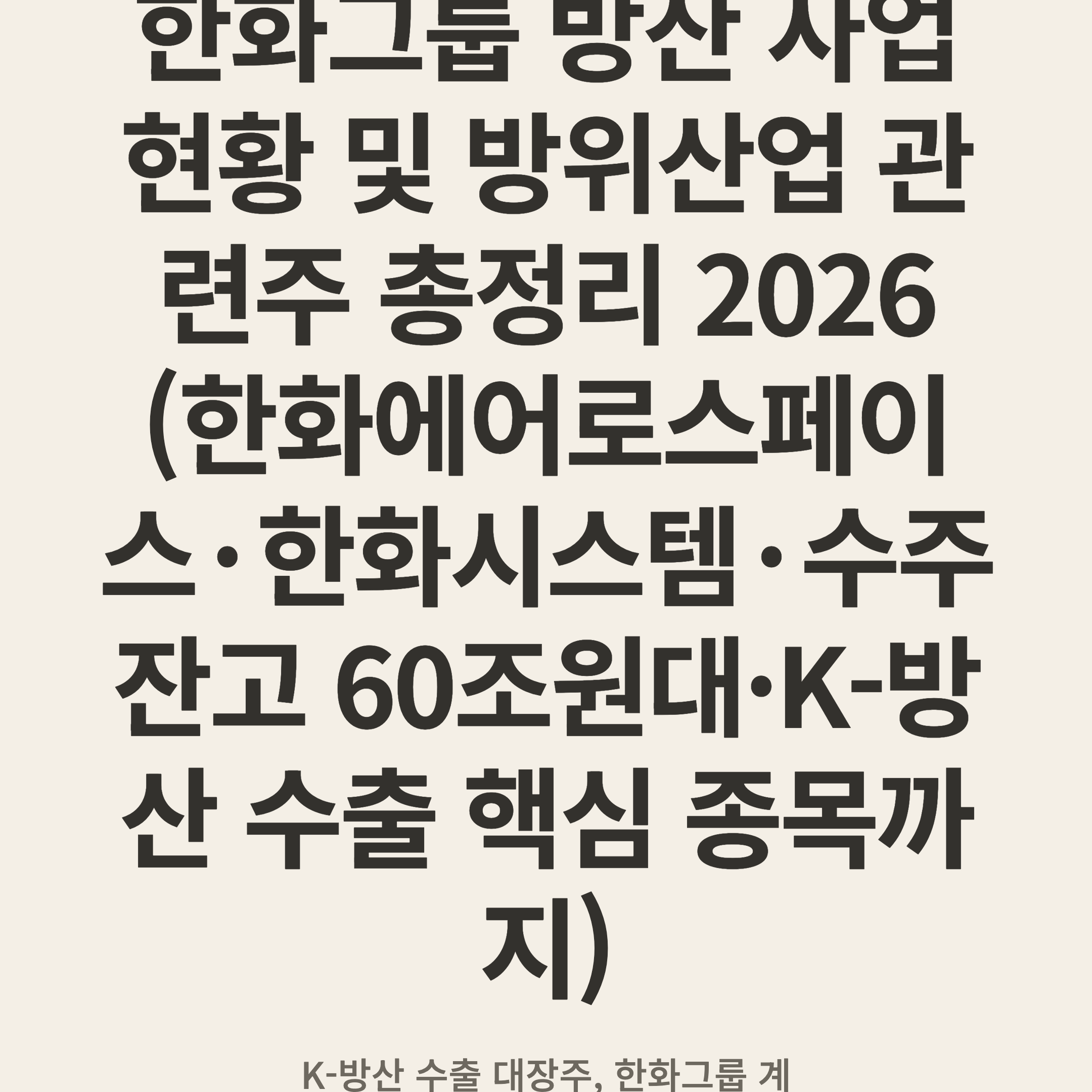 한화그룹 방산 사업 현황 및 방위산업 관련주 총정리 2026 (한화에어로스페이스·한화시스템·수주 잔고 60조원대·K-방산 수출 핵심 종목까지)